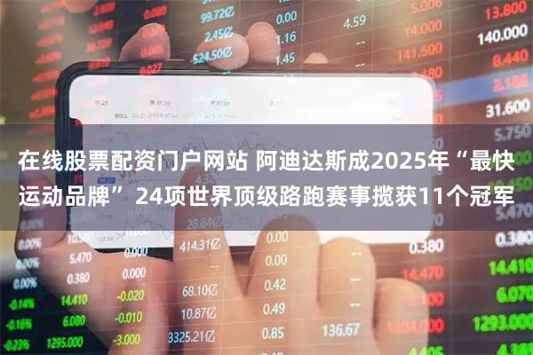在线股票配资门户网站 阿迪达斯成2025年“最快运动品牌” 24项世界顶级路跑赛事揽获11个冠军