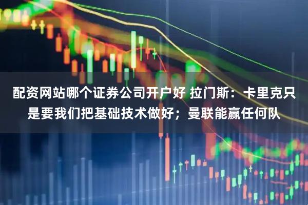 配资网站哪个证券公司开户好 拉门斯：卡里克只是要我们把基础技术做好；曼联能赢任何队