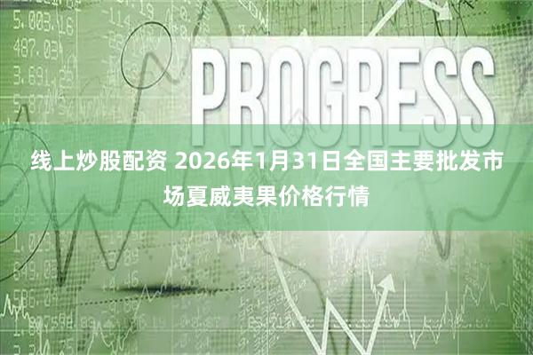 线上炒股配资 2026年1月31日全国主要批发市场夏威夷果价格行情