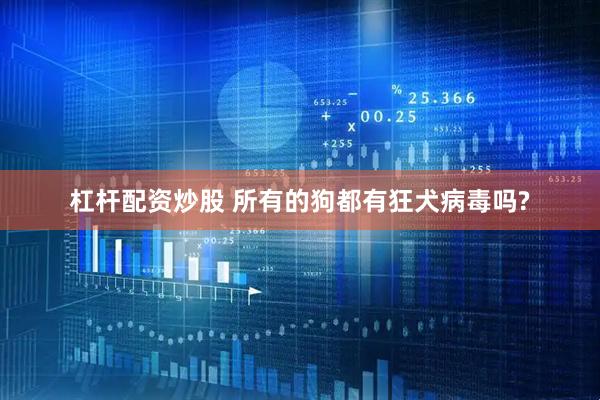 杠杆配资炒股 所有的狗都有狂犬病毒吗?