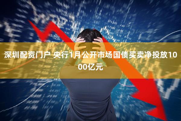 深圳配资门户 央行1月公开市场国债买卖净投放1000亿元