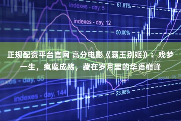 正规配资平台官网 高分电影《霸王别姬》：戏梦一生，疯魔成殇，藏在岁月里的华语巅峰