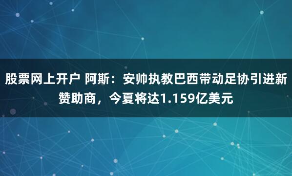 股票网上开户 阿斯：安帅执教巴西带动足协引进新赞助商，今夏将达1.159亿美元