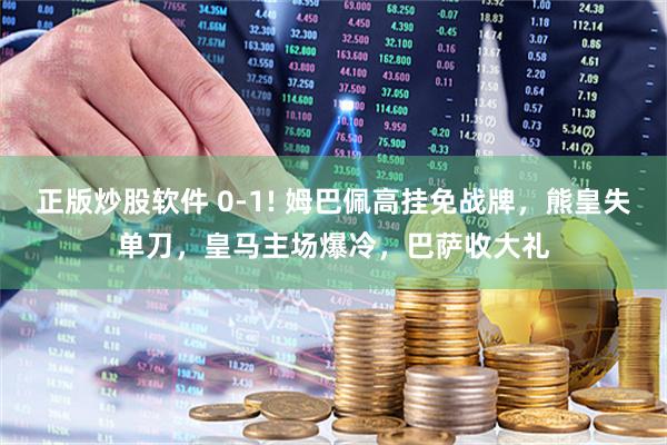 正版炒股软件 0-1! 姆巴佩高挂免战牌，熊皇失单刀，皇马主场爆冷，巴萨收大礼