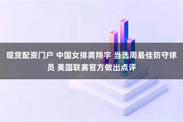 现货配资门户 中国女排龚翔宇 当选周最佳防守球员 美国联赛官方做出点评