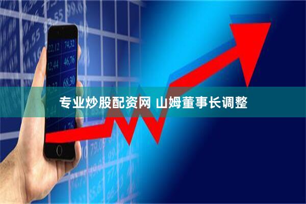 专业炒股配资网 山姆董事长调整
