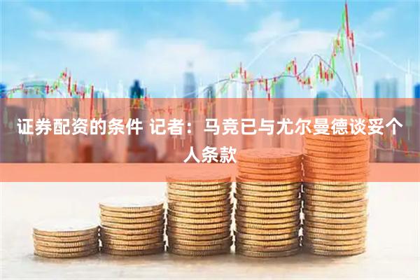 证券配资的条件 记者：马竞已与尤尔曼德谈妥个人条款