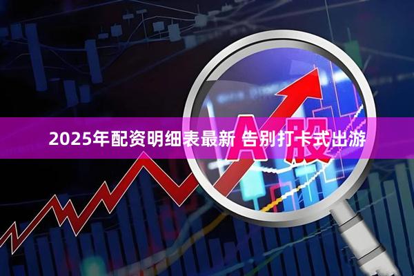 2025年配资明细表最新 告别打卡式出游