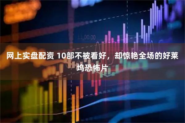 网上实盘配资 10部不被看好，却惊艳全场的好莱坞恐怖片