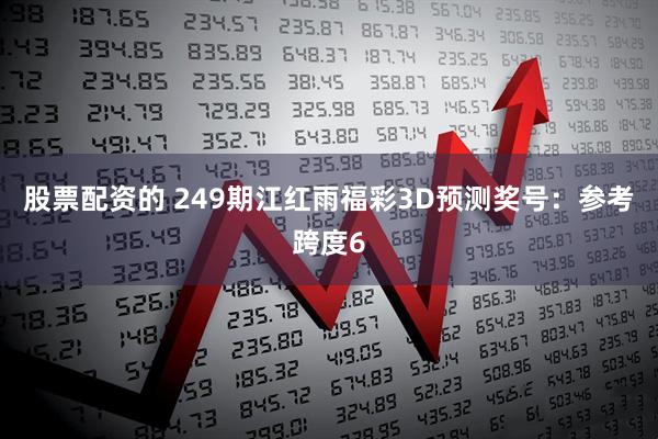 股票配资的 249期江红雨福彩3D预测奖号：参考跨度6