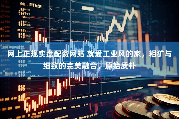 网上正规实盘配资网站 就爱工业风的家，粗犷与细致的完美融合，原始质朴